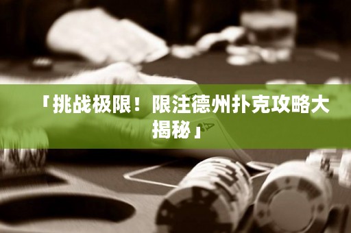 「挑戰(zhàn)極限！限注德州撲克攻略大揭秘」