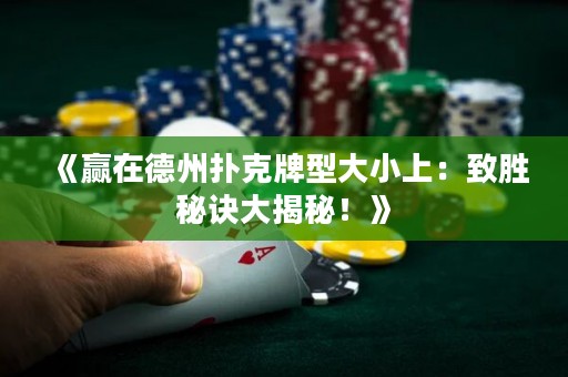 《贏在德州撲克牌型大小上：致勝秘訣大揭秘！》