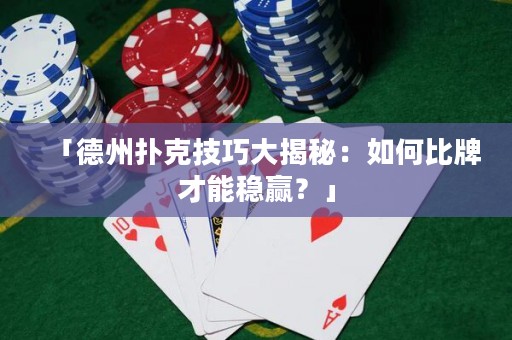 「德州撲克技巧大揭秘：如何比牌才能穩(wěn)贏？」