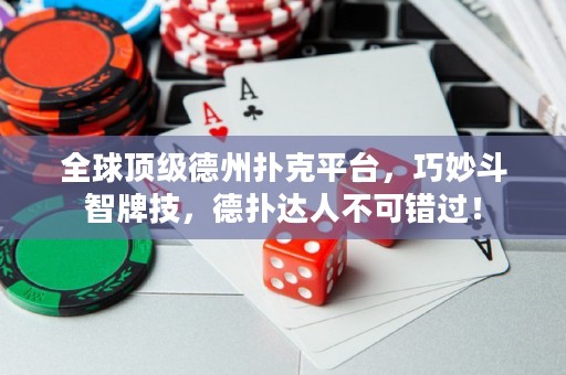 全球頂級德州撲克平臺，巧妙斗智牌技，德?lián)溥_人不可錯過！