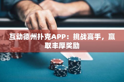 互動德州撲克APP：挑戰(zhàn)高手，贏取豐厚獎勵