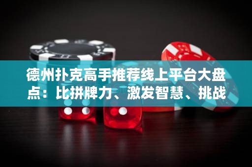 德州撲克高手推薦線上平臺(tái)大盤點(diǎn)：比拼牌力、激發(fā)智慧、挑戰(zhàn)極限，盡在這里！