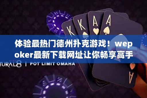 體驗最熱門德州撲克游戲！wepoker最新下載網(wǎng)址讓你暢享高手對決！