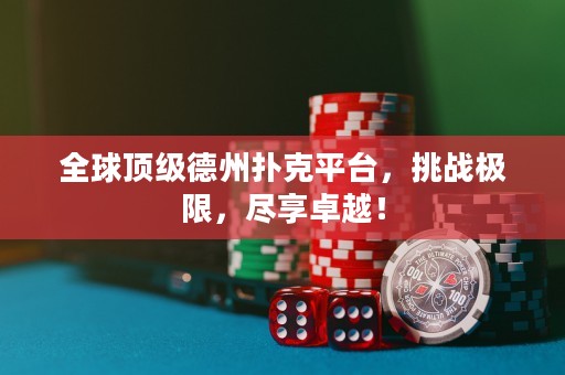 全球頂級德州撲克平臺，挑戰(zhàn)極限，盡享卓越！