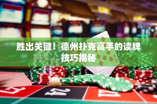 勝出關(guān)鍵！德州撲克高手的讀牌技巧揭秘