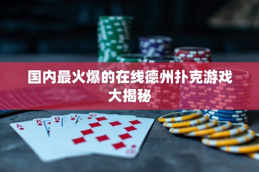 國(guó)內(nèi)最火爆的在線德州撲克游戲大揭秘