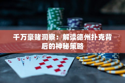 千萬豪賭洞察：解讀德州撲克背后的神秘策略