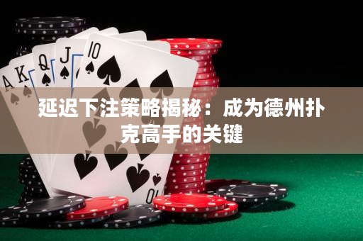 延遲下注策略揭秘：成為德州撲克高手的關(guān)鍵