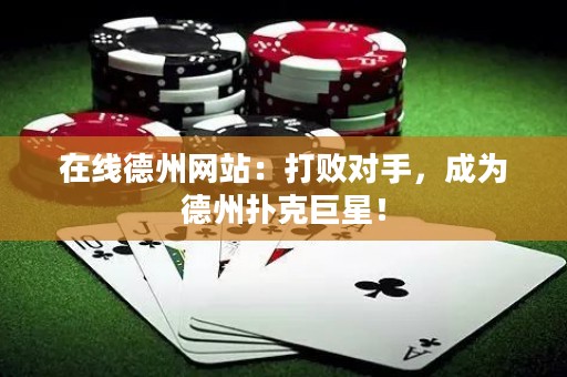 在線德州網(wǎng)站：打敗對手，成為德州撲克巨星！