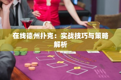在線德州撲克：實戰(zhàn)技巧與策略解析