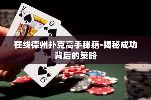 在線德州撲克高手秘籍-揭秘成功背后的策略