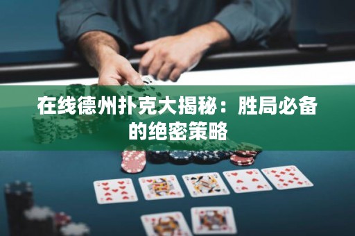 在線德州撲克大揭秘：勝局必備的絕密策略