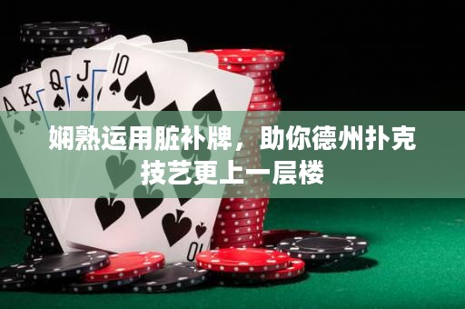 嫻熟運用臟補牌，助你德州撲克技藝更上一層樓