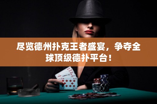 盡覽德州撲克王者盛宴，爭奪全球頂級德?lián)淦脚_！