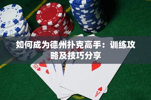 如何成為德州撲克高手：訓(xùn)練攻略及技巧分享