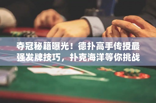 奪冠秘籍曝光！德?lián)涓呤謧魇谧顝?qiáng)發(fā)牌技巧，撲克海洋等你挑戰(zhàn)！