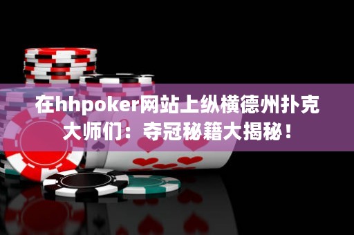 在hhpoker網(wǎng)站上縱橫德州撲克大師們：奪冠秘籍大揭秘！