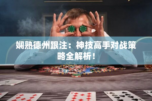嫻熟德州跟注：神技高手對戰(zhàn)策略全解析！