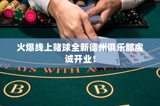 火爆線上賭球全新德州俱樂部虔誠開業(yè)！