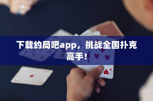 下載約局吧app，挑戰(zhàn)全國撲克高手！