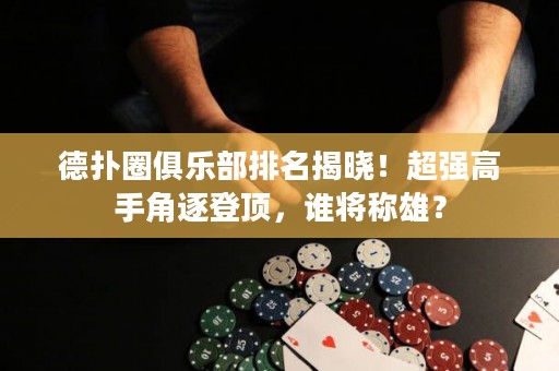 德撲圈俱樂部排名揭曉！超強高手角逐登頂，誰將稱雄？