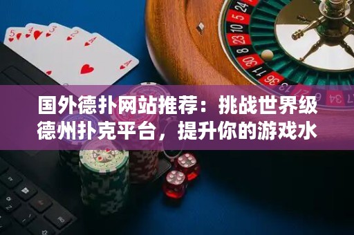 國外德撲網站推薦：挑戰(zhàn)世界級德州撲克平臺，提升你的游戲水平！