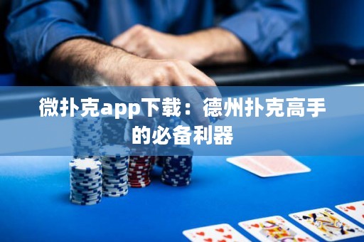 微撲克app下載：德州撲克高手的必備利器
