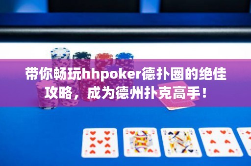 帶你暢玩hhpoker德?lián)淙Φ慕^佳攻略，成為德州撲克高手！