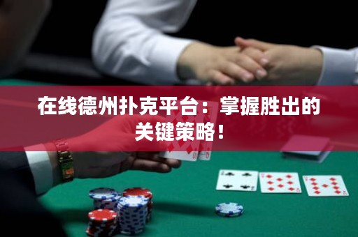 在線德州撲克平臺：掌握勝出的關鍵策略！