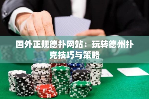 國(guó)外正規(guī)德?lián)渚W(wǎng)站：玩轉(zhuǎn)德州撲克技巧與策略
