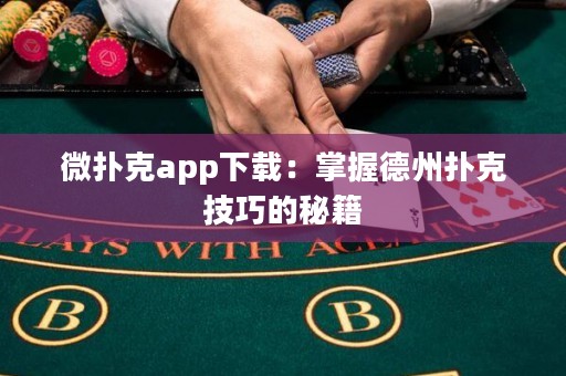 微撲克app下載：掌握德州撲克技巧的秘籍