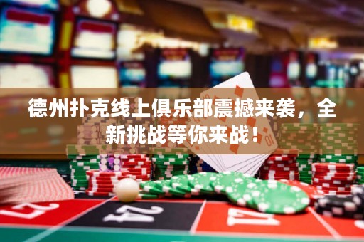 德州撲克線上俱樂部震撼來襲，全新挑戰(zhàn)等你來戰(zhàn)！