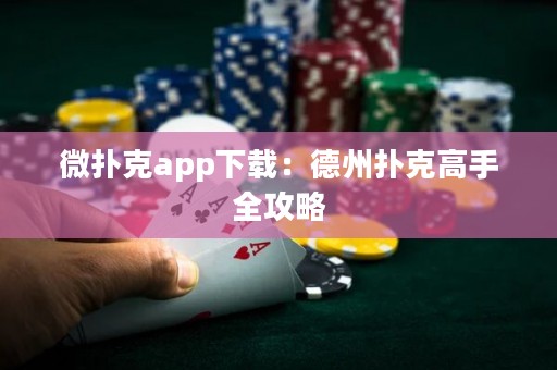 微撲克app下載：德州撲克高手全攻略