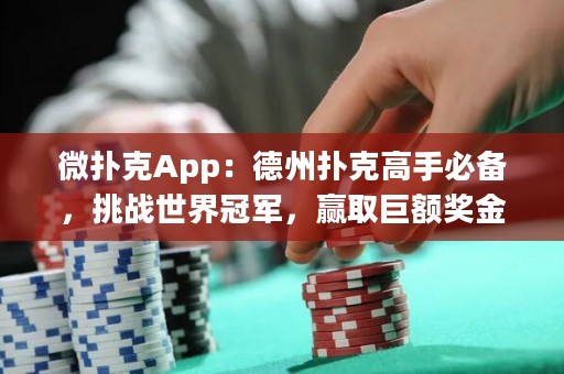微撲克App：德州撲克高手必備，挑戰(zhàn)世界冠軍，贏取巨額獎(jiǎng)金！