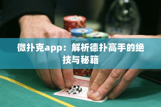 微撲克app：解析德?lián)涓呤值慕^技與秘籍