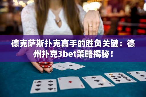 德克薩斯撲克高手的勝負(fù)關(guān)鍵：德州撲克3bet策略揭秘！