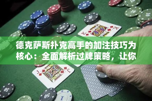 德克薩斯撲克高手的加注技巧為核心：全面解析過牌策略，讓你成為叱咤德?lián)渑谱赖耐跽撸? title=