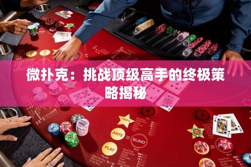 微撲克：挑戰(zhàn)頂級高手的終極策略揭秘