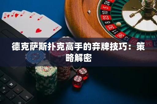 德克薩斯撲克高手的棄牌技巧：策略解密