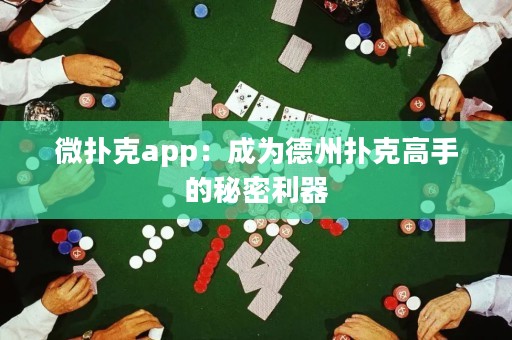 微撲克app：成為德州撲克高手的秘密利器