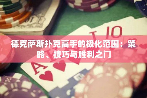 德克薩斯撲克高手的極化范圍：策略、技巧與勝利之門
