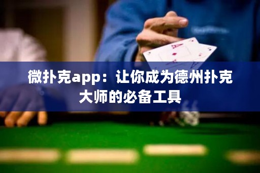 微撲克app：讓你成為德州撲克大師的必備工具