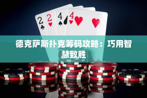 德克薩斯撲克籌碼攻略：巧用智慧致勝