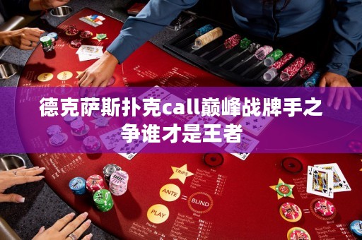 德克薩斯撲克call巔峰戰(zhàn)牌手之爭(zhēng)誰才是王者