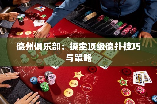 德州俱樂部：探索頂級德?lián)浼记膳c策略