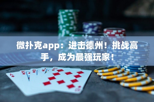 微撲克app：進擊德州！挑戰(zhàn)高手，成為最強玩家！