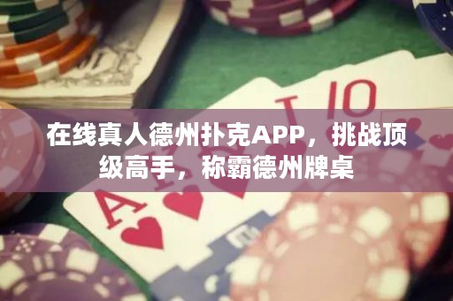 在線真人德州撲克APP，挑戰(zhàn)頂級高手，稱霸德州牌桌