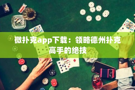 微撲克app下載：領(lǐng)略德州撲克高手的絕技