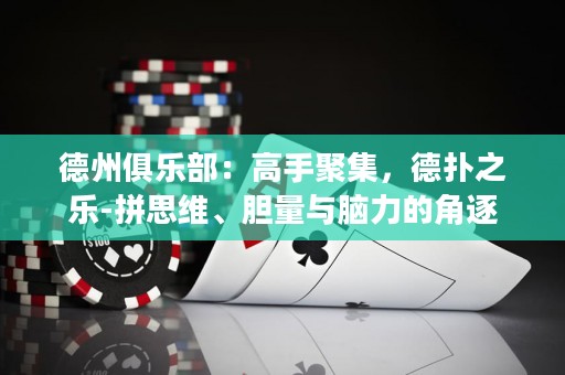 德州俱樂部：高手聚集，德?lián)渲畼?拼思維、膽量與腦力的角逐