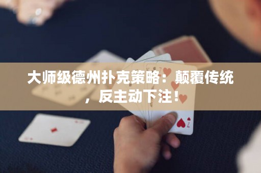 大師級德州撲克策略：顛覆傳統(tǒng)，反主動下注！